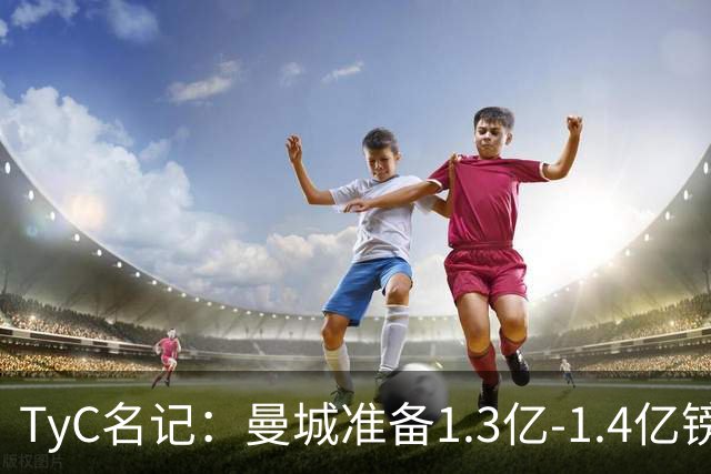 TyC名记：曼城准备1.3亿-1.4亿镑正式报价恩佐